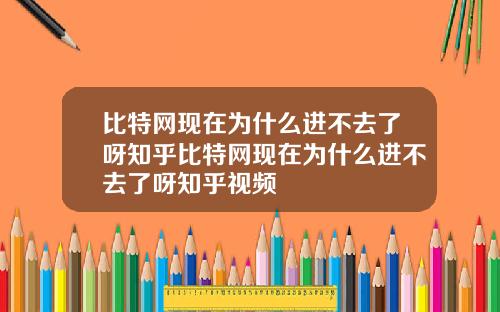 比特网现在为什么进不去了呀知乎比特网现在为什么进不去了呀知乎视频