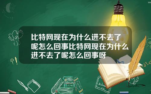 比特网现在为什么进不去了呢怎么回事比特网现在为什么进不去了呢怎么回事呀