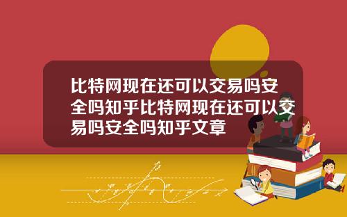 比特网现在还可以交易吗安全吗知乎比特网现在还可以交易吗安全吗知乎文章