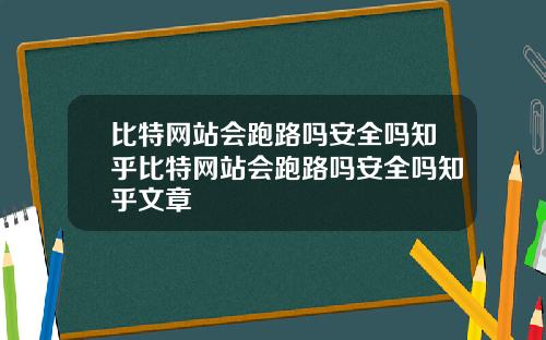 比特网站会跑路吗安全吗知乎比特网站会跑路吗安全吗知乎文章