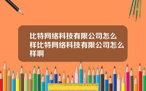 比特网络科技有限公司怎么样比特网络科技有限公司怎么样啊