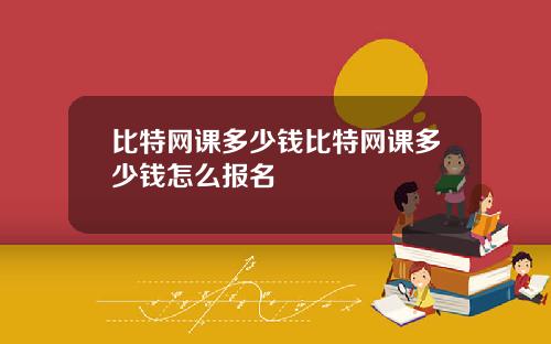 比特网课多少钱比特网课多少钱怎么报名