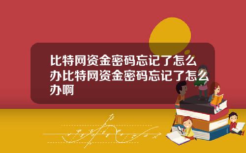 比特网资金密码忘记了怎么办比特网资金密码忘记了怎么办啊
