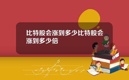 比特股会涨到多少比特股会涨到多少倍