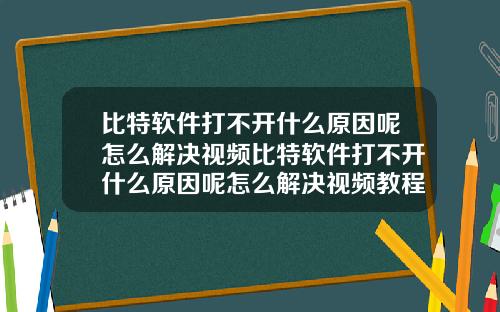 比特软件打不开什么原因呢怎么解决视频比特软件打不开什么原因呢怎么解决视频教程