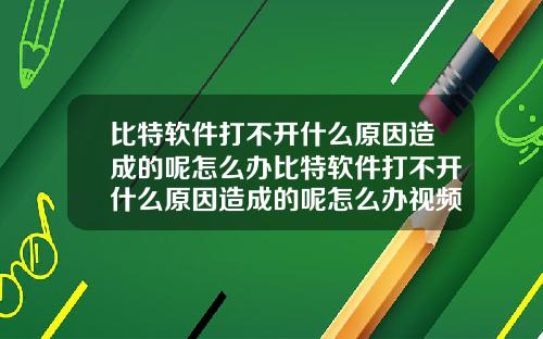 比特软件打不开什么原因造成的呢怎么办比特软件打不开什么原因造成的呢怎么办视频