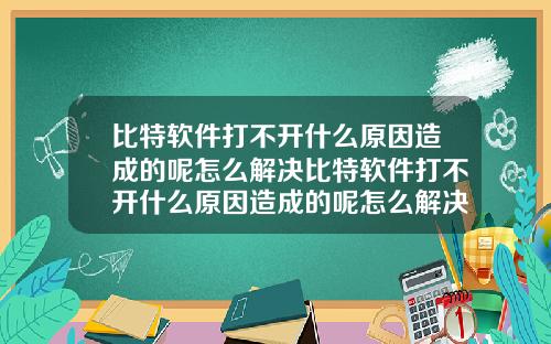 比特软件打不开什么原因造成的呢怎么解决比特软件打不开什么原因造成的呢怎么解决视频