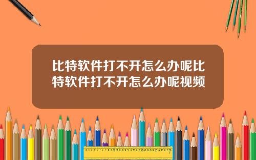 比特软件打不开怎么办呢比特软件打不开怎么办呢视频