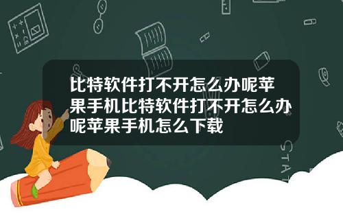 比特软件打不开怎么办呢苹果手机比特软件打不开怎么办呢苹果手机怎么下载