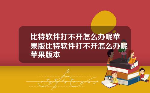 比特软件打不开怎么办呢苹果版比特软件打不开怎么办呢苹果版本