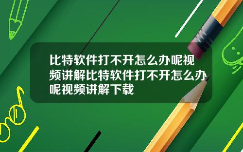 比特软件打不开怎么办呢视频讲解比特软件打不开怎么办呢视频讲解下载