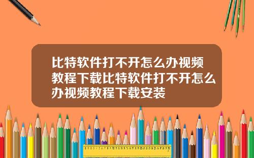 比特软件打不开怎么办视频教程下载比特软件打不开怎么办视频教程下载安装