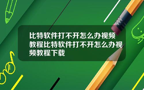 比特软件打不开怎么办视频教程比特软件打不开怎么办视频教程下载