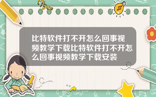 比特软件打不开怎么回事视频教学下载比特软件打不开怎么回事视频教学下载安装