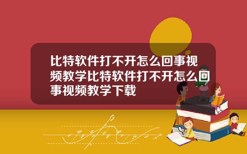 比特软件打不开怎么回事视频教学比特软件打不开怎么回事视频教学下载