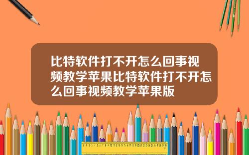比特软件打不开怎么回事视频教学苹果比特软件打不开怎么回事视频教学苹果版