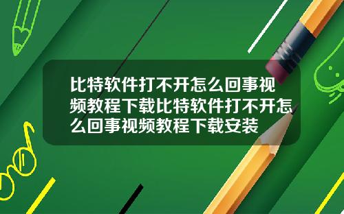 比特软件打不开怎么回事视频教程下载比特软件打不开怎么回事视频教程下载安装