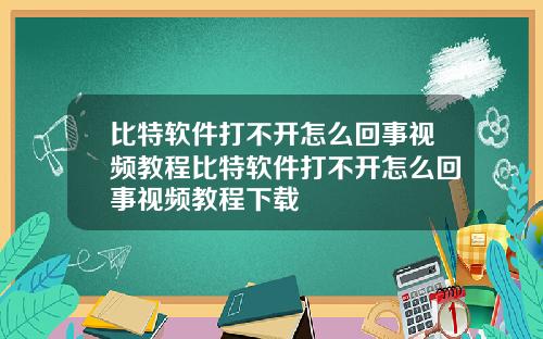 比特软件打不开怎么回事视频教程比特软件打不开怎么回事视频教程下载