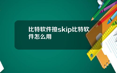 比特软件接skip比特软件怎么用