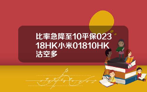 比率急降至10平保02318HK小米01810HK沽空多