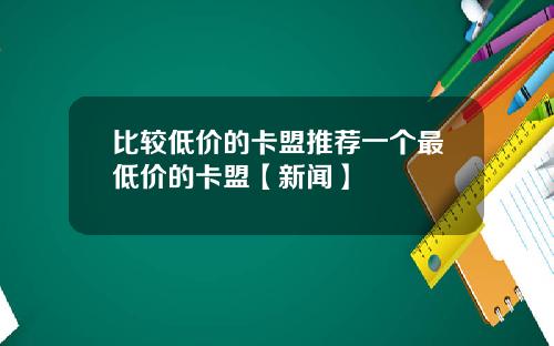 比较低价的卡盟推荐一个最低价的卡盟【新闻】