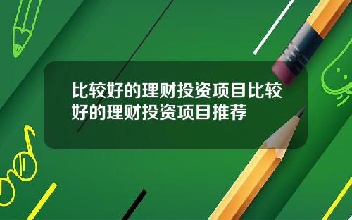 比较好的理财投资项目比较好的理财投资项目推荐