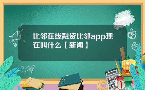 比邻在线融资比邻app现在叫什么【新闻】
