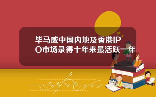 毕马威中国内地及香港IPO市场录得十年来最活跃一年