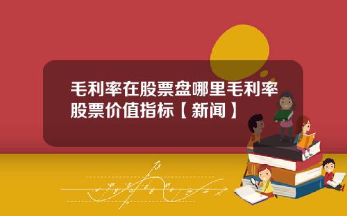 毛利率在股票盘哪里毛利率股票价值指标【新闻】