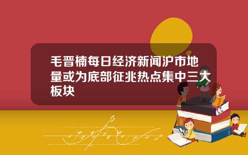 毛晋楠每日经济新闻沪市地量或为底部征兆热点集中三大板块