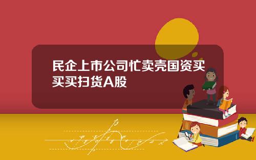 民企上市公司忙卖壳国资买买买扫货A股