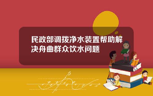 民政部调拨净水装置帮助解决舟曲群众饮水问题