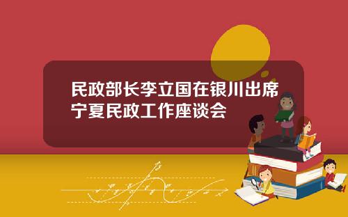 民政部长李立国在银川出席宁夏民政工作座谈会