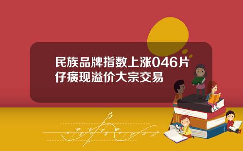 民族品牌指数上涨046片仔癀现溢价大宗交易