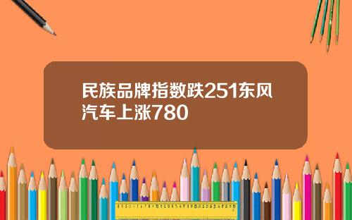 民族品牌指数跌251东风汽车上涨780