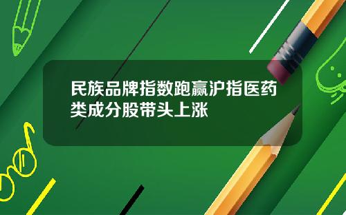 民族品牌指数跑赢沪指医药类成分股带头上涨