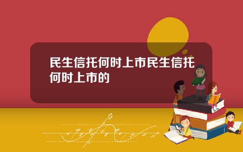 民生信托何时上市民生信托何时上市的