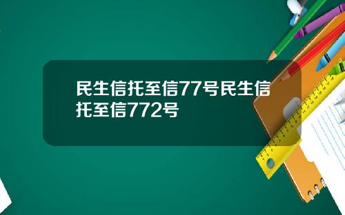 民生信托至信77号民生信托至信772号