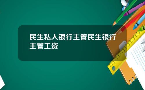 民生私人银行主管民生银行主管工资
