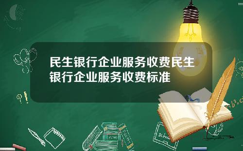 民生银行企业服务收费民生银行企业服务收费标准