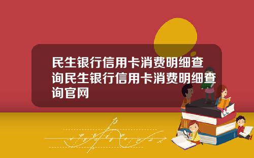 民生银行信用卡消费明细查询民生银行信用卡消费明细查询官网