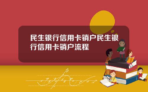 民生银行信用卡销户民生银行信用卡销户流程