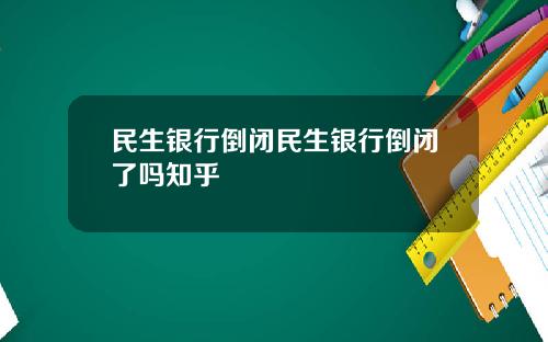 民生银行倒闭民生银行倒闭了吗知乎