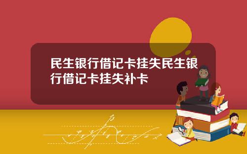 民生银行借记卡挂失民生银行借记卡挂失补卡