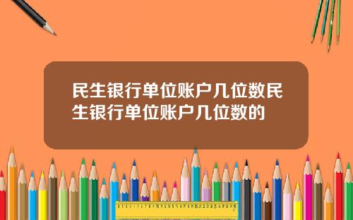 民生银行单位账户几位数民生银行单位账户几位数的