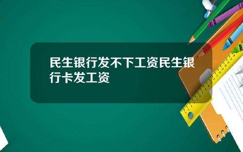 民生银行发不下工资民生银行卡发工资