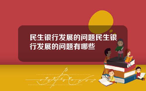 民生银行发展的问题民生银行发展的问题有哪些