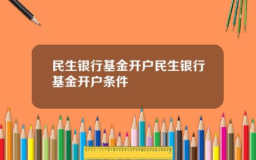民生银行基金开户民生银行基金开户条件