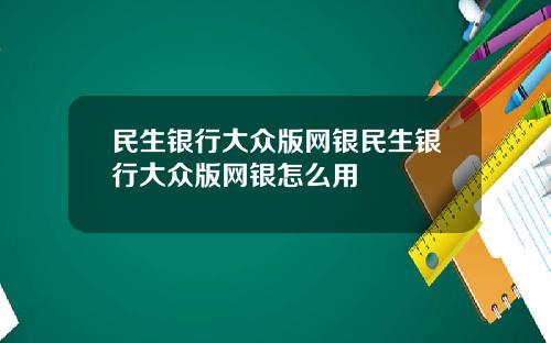 民生银行大众版网银民生银行大众版网银怎么用