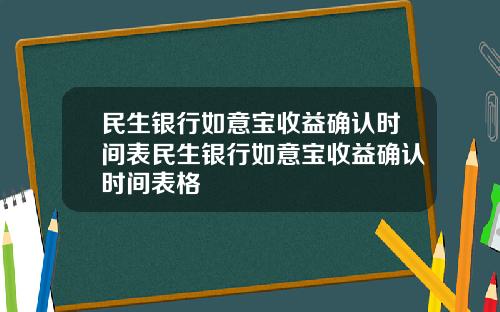 民生银行如意宝收益确认时间表民生银行如意宝收益确认时间表格